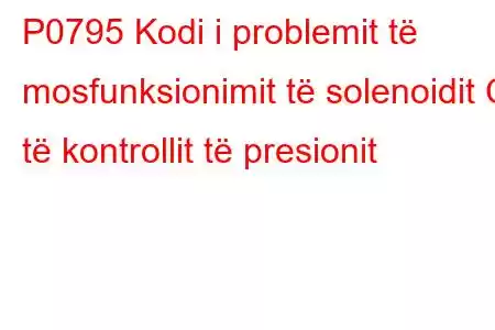 P0795 Kodi i problemit të mosfunksionimit të solenoidit C të kontrollit të presionit