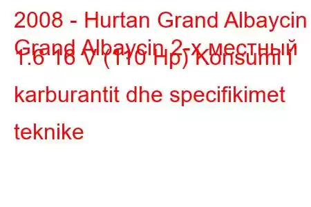 2008 - Hurtan Grand Albaycin
Grand Albaycin 2-х местный 1.6 16 V (110 Hp) Konsumi i karburantit dhe specifikimet teknike