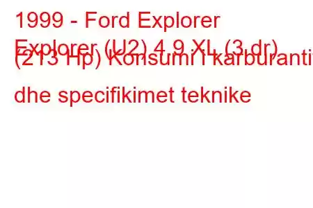 1999 - Ford Explorer
Explorer (U2) 4.9 XL (3 dr) (213 Hp) Konsumi i karburantit dhe specifikimet teknike