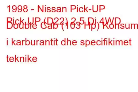 1998 - Nissan Pick-UP
Pick UP (D22) 2.5 Di 4WD Double Cab (103 Hp) Konsumi i karburantit dhe specifikimet teknike