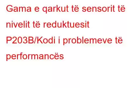 Gama e qarkut të sensorit të nivelit të reduktuesit P203B/Kodi i problemeve të performancës