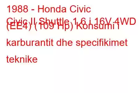 1988 - Honda Civic
Civic II Shuttle 1.6 i 16V 4WD (EE4) (109 Hp) Konsumi i karburantit dhe specifikimet teknike