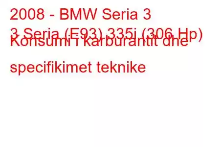 2008 - BMW Seria 3
3 Seria (E93) 335i (306 Hp) Konsumi i karburantit dhe specifikimet teknike