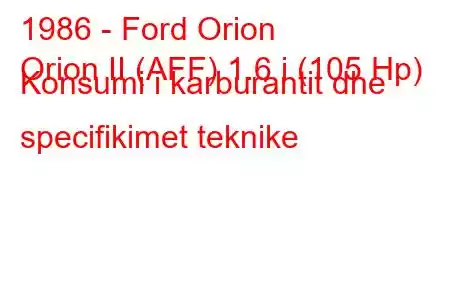 1986 - Ford Orion
Orion II (AFF) 1.6 i (105 Hp) Konsumi i karburantit dhe specifikimet teknike