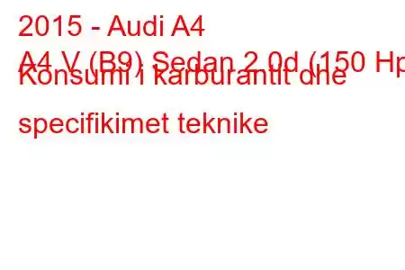 2015 - Audi A4
A4 V (B9) Sedan 2.0d (150 Hp) Konsumi i karburantit dhe specifikimet teknike