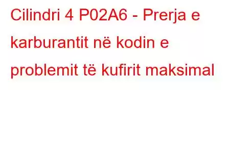 Cilindri 4 P02A6 - Prerja e karburantit në kodin e problemit të kufirit maksimal