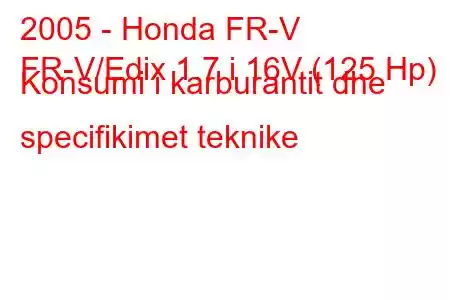 2005 - Honda FR-V
FR-V/Edix 1.7 i 16V (125 Hp) Konsumi i karburantit dhe specifikimet teknike