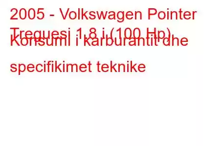 2005 - Volkswagen Pointer
Treguesi 1.8 i (100 Hp) Konsumi i karburantit dhe specifikimet teknike