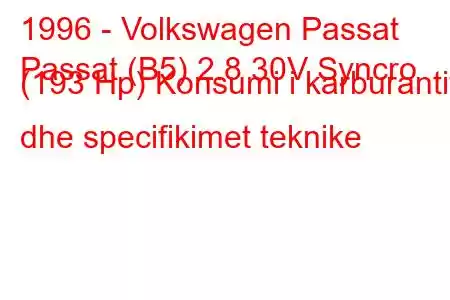 1996 - Volkswagen Passat
Passat (B5) 2.8 30V Syncro (193 Hp) Konsumi i karburantit dhe specifikimet teknike