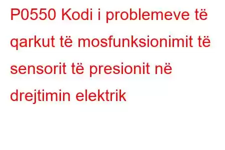 P0550 Kodi i problemeve të qarkut të mosfunksionimit të sensorit të presionit në drejtimin elektrik