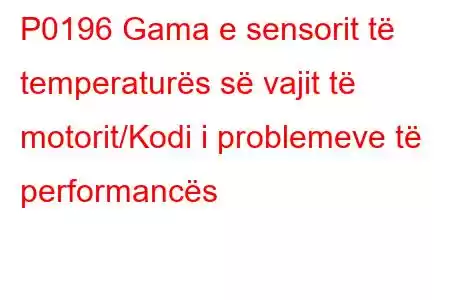 P0196 Gama e sensorit të temperaturës së vajit të motorit/Kodi i problemeve të performancës