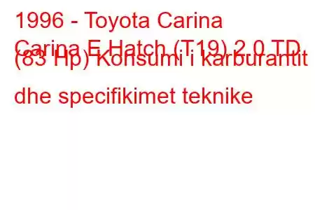 1996 - Toyota Carina
Carina E Hatch (T19) 2.0 TD (83 Hp) Konsumi i karburantit dhe specifikimet teknike