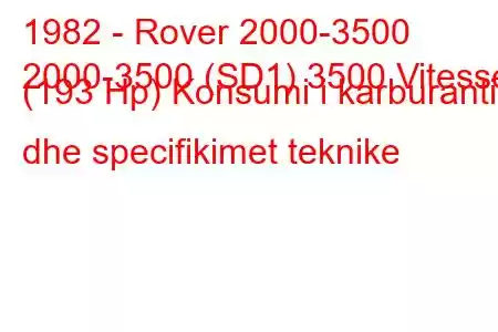 1982 - Rover 2000-3500
2000-3500 (SD1) 3500 Vitesse (193 Hp) Konsumi i karburantit dhe specifikimet teknike