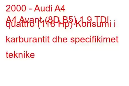 2000 - Audi A4
A4 Avant (8D,B5) 1.9 TDI quattro (116 Hp) Konsumi i karburantit dhe specifikimet teknike