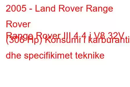 2005 - Land Rover Range Rover
Range Rover III 4.4 i V8 32V (306 Hp) Konsumi i karburantit dhe specifikimet teknike