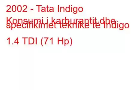 2002 - Tata Indigo
Konsumi i karburantit dhe specifikimet teknike të Indigo 1.4 TDI (71 Hp)