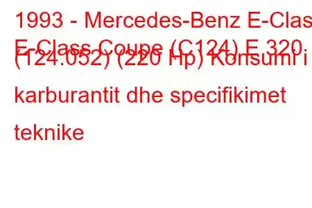 1993 - Mercedes-Benz E-Class
E-Class Coupe (C124) E 320 (124.052) (220 Hp) Konsumi i karburantit dhe specifikimet teknike