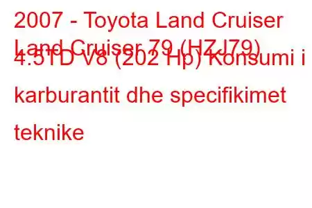 2007 - Toyota Land Cruiser
Land Cruiser 79 (HZJ79) 4.5TD V8 (202 Hp) Konsumi i karburantit dhe specifikimet teknike