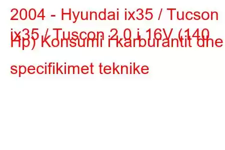 2004 - Hyundai ix35 / Tucson
ix35 / Tuscon 2.0 i 16V (140 Hp) Konsumi i karburantit dhe specifikimet teknike