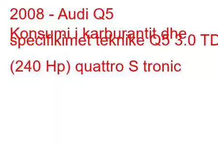 2008 - Audi Q5
Konsumi i karburantit dhe specifikimet teknike Q5 3.0 TDI (240 Hp) quattro S tronic