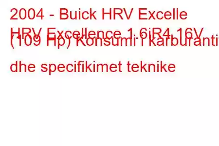 2004 - Buick HRV Excelle
HRV Excellence 1.6iR4 16V (109 Hp) Konsumi i karburantit dhe specifikimet teknike