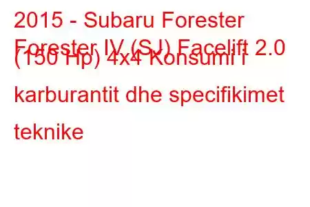 2015 - Subaru Forester
Forester IV (SJ) Facelift 2.0 (150 Hp) 4x4 Konsumi i karburantit dhe specifikimet teknike