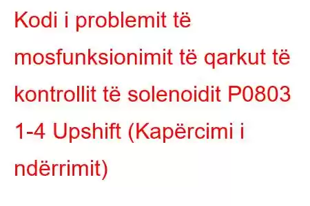 Kodi i problemit të mosfunksionimit të qarkut të kontrollit të solenoidit P0803 1-4 Upshift (Kapërcimi i ndërrimit)