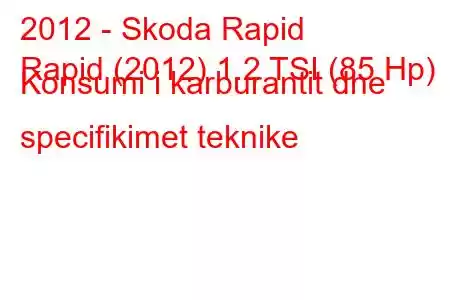 2012 - Skoda Rapid
Rapid (2012) 1.2 TSI (85 Hp) Konsumi i karburantit dhe specifikimet teknike