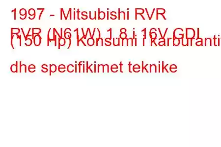 1997 - Mitsubishi RVR
RVR (N61W) 1.8 i 16V GDI (150 Hp) Konsumi i karburantit dhe specifikimet teknike