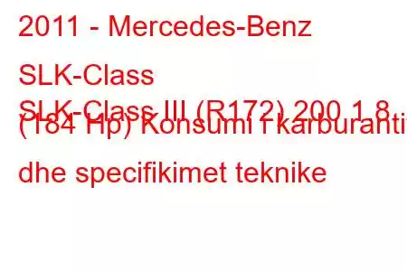 2011 - Mercedes-Benz SLK-Class
SLK-Class III (R172) 200 1.8 (184 Hp) Konsumi i karburantit dhe specifikimet teknike