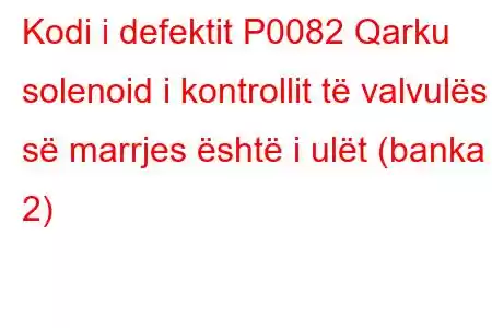 Kodi i defektit P0082 Qarku solenoid i kontrollit të valvulës së marrjes është i ulët (banka 2)