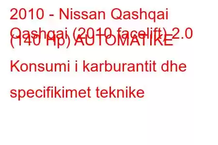 2010 - Nissan Qashqai
Qashqai (2010 facelift) 2.0 (140 Hp) AUTOMATIKE Konsumi i karburantit dhe specifikimet teknike