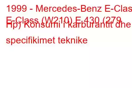 1999 - Mercedes-Benz E-Class
E-Class (W210) E 430 (279 Hp) Konsumi i karburantit dhe specifikimet teknike