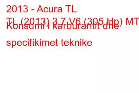 2013 - Acura TL
TL (2013) 3.7 V6 (305 Hp) MT Konsumi i karburantit dhe specifikimet teknike