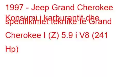 1997 - Jeep Grand Cherokee
Konsumi i karburantit dhe specifikimet teknike të Grand Cherokee I (Z) 5.9 i V8 (241 Hp)