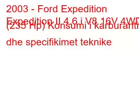 2003 - Ford Expedition
Expedition II 4.6 i V8 16V 4WD (235 Hp) Konsumi i karburantit dhe specifikimet teknike