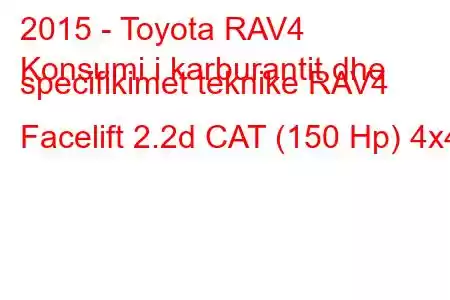 2015 - Toyota RAV4
Konsumi i karburantit dhe specifikimet teknike RAV4 Facelift 2.2d CAT (150 Hp) 4x4