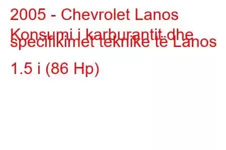 2005 - Chevrolet Lanos
Konsumi i karburantit dhe specifikimet teknike të Lanos 1.5 i (86 Hp)