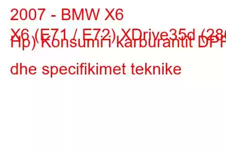 2007 - BMW X6
X6 (E71 / E72) XDrive35d (286 Hp) Konsumi i karburantit DPF dhe specifikimet teknike