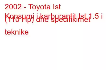 2002 - Toyota Ist
Konsumi i karburantit Ist 1.5 i (110 Hp) dhe specifikimet teknike