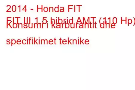 2014 - Honda FIT
FIT III 1.5 hibrid AMT (110 Hp) Konsumi i karburantit dhe specifikimet teknike