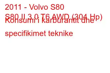 2011 - Volvo S80
S80 II 3.0 T6 AWD (304 Hp) Konsumi i karburantit dhe specifikimet teknike