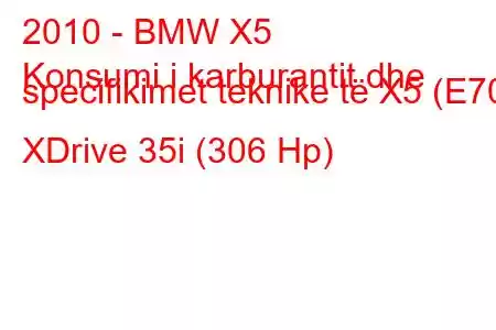 2010 - BMW X5
Konsumi i karburantit dhe specifikimet teknike të X5 (E70) XDrive 35i (306 Hp)