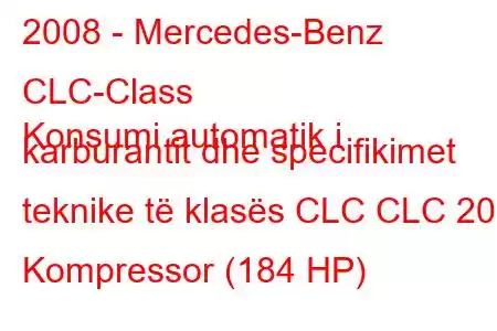 2008 - Mercedes-Benz CLC-Class
Konsumi automatik i karburantit dhe specifikimet teknike të klasës CLC CLC 200 Kompressor (184 HP)