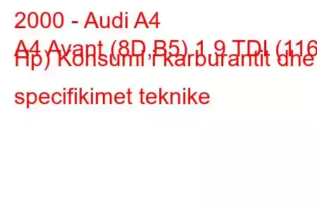 2000 - Audi A4
A4 Avant (8D,B5) 1.9 TDI (116 Hp) Konsumi i karburantit dhe specifikimet teknike