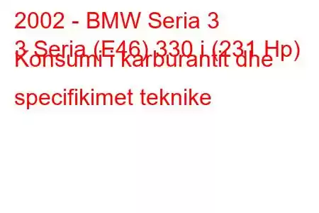 2002 - BMW Seria 3
3 Seria (E46) 330 i (231 Hp) Konsumi i karburantit dhe specifikimet teknike