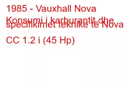 1985 - Vauxhall Nova
Konsumi i karburantit dhe specifikimet teknike të Nova CC 1.2 i (45 Hp)