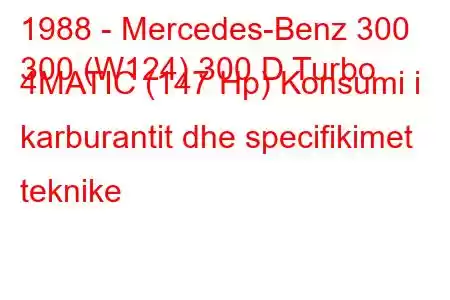 1988 - Mercedes-Benz 300
300 (W124) 300 D Turbo 4MATIC (147 Hp) Konsumi i karburantit dhe specifikimet teknike