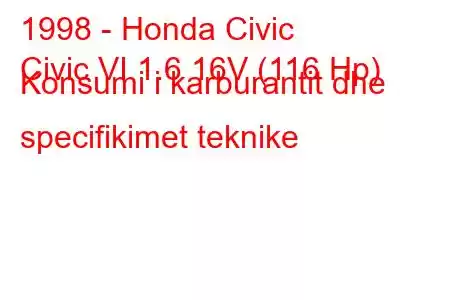 1998 - Honda Civic
Civic VI 1.6 16V (116 Hp) Konsumi i karburantit dhe specifikimet teknike