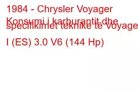 1984 - Chrysler Voyager
Konsumi i karburantit dhe specifikimet teknike të Voyager I (ES) 3.0 V6 (144 Hp)